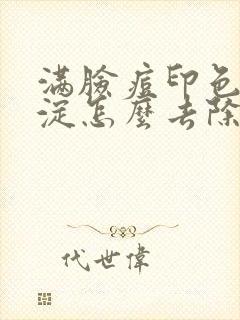 满脸痘印色素沉淀怎么去除