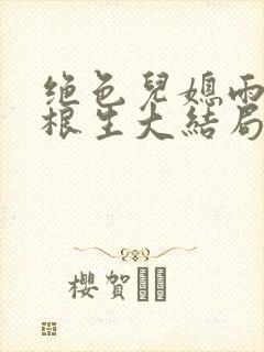 绝色儿媳雨晴王根生大结局小说