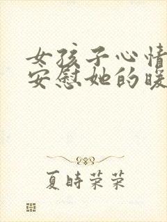 女孩子心情不好安慰她的暖心句子