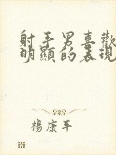 射手男喜欢你最明显的表现