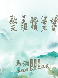 欧美肥婆妇女拳交视频免费观看