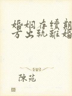 婚姻存续期间男方出轨离婚财产如何分配