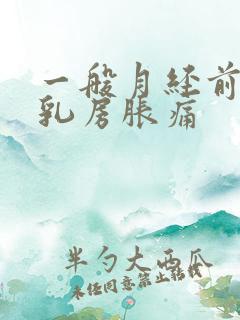 一般月经前几天乳房胀痛