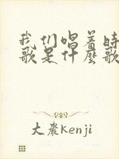 我们唱着时间的歌是什么歌