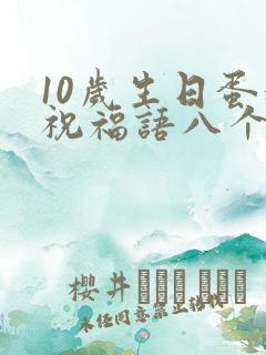 10岁生日蛋糕祝福语八个字
