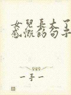 女儿长大了爸爸感慨的句子