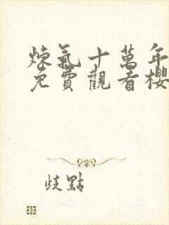 炼气十万年动漫免费观看樱花