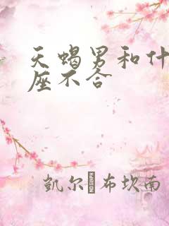 天蝎男和什么星座不合