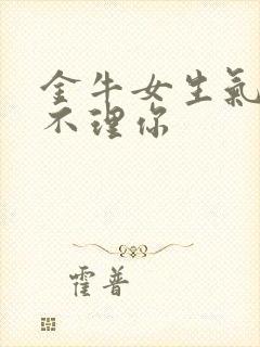 金牛女生气一直不理你