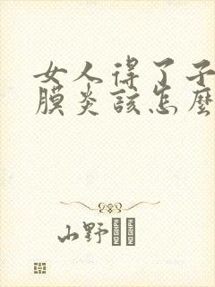 女人得了子宫内膜炎该怎么办