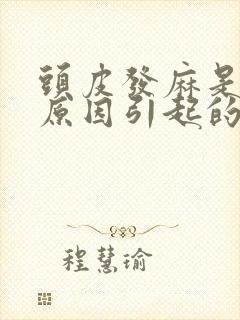 头皮发麻是什么原因引起的,怎么解决