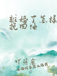 离婚了怎样复婚挽回他