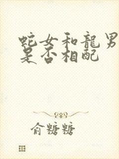 蛇女和龙男婚姻是否相配