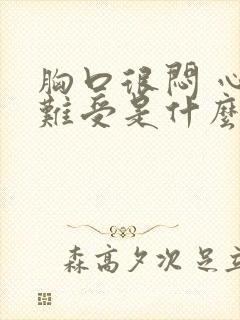 胸口很闷 心好难受是什么原因