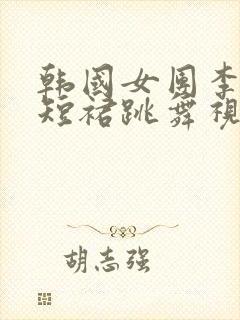 韩国女团李承利短裙跳舞视频