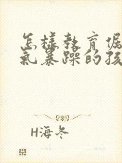 怎样教育倔强脾气暴躁的孩子