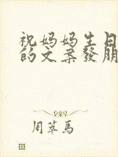 祝妈妈生日快乐的文案发朋友圈