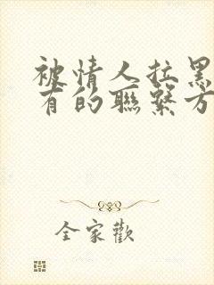 被情人拉黑了所有的联系方式怎么办