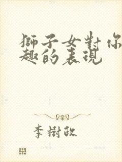 狮子女对你没兴趣的表现