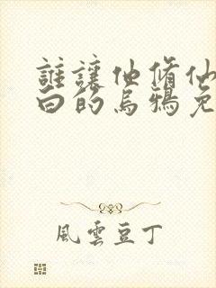 谁让他修仙的最白的乌鸦免费阅读