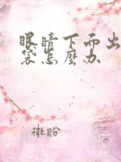 眼睛下面出现眼袋怎么办