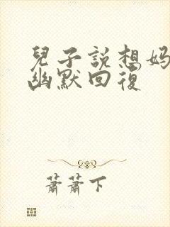 儿子说想妈妈了幽默回复