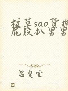 校草sao货撅屁股扒男男