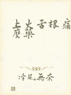 上火舌根痛吃什么药