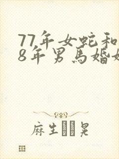 77年女蛇和78年男马婚姻是否相配