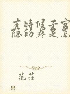 有时候子宫会隐隐的疼是怎么回事