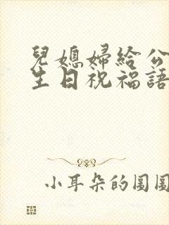 儿媳妇给公公的生日祝福语