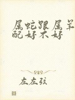 属蛇跟属羊的婚配好不好