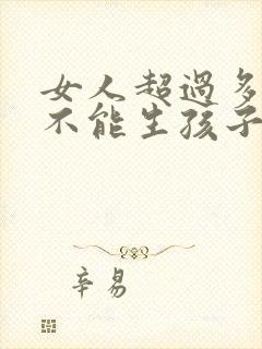 女人超过多少岁不能生孩子