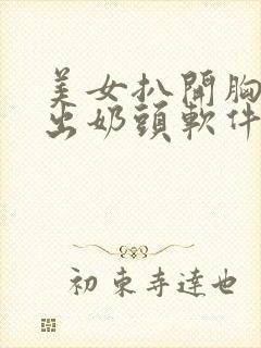 美女扒开胸罩露出奶头软件