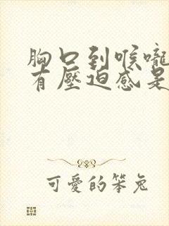 胸口到喉咙闷堵有压迫感是什么原因