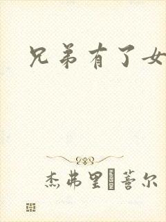 兄弟有了女朋友