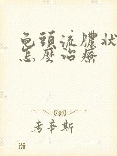 龟头流脓状液体怎么治疗