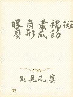 眼角黄褐斑是怎么形成的