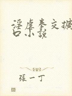 淫虐拳交扩张重口小说