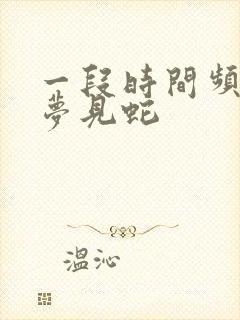 一段时间频繁的梦见蛇