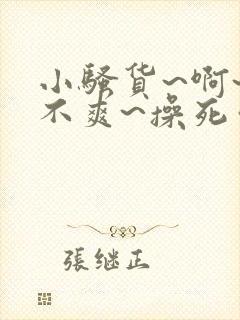 小骚货~啊~爽不爽~操死你