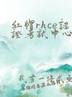 红帽rhce认证考试中心