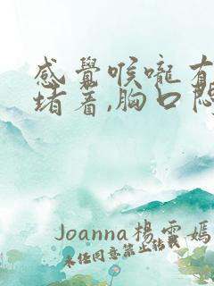 感觉喉咙有东西堵着,胸口闷痛