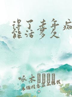 得了老年痴呆还能活多久