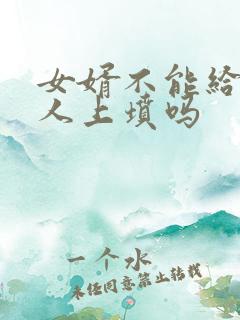 女婿不能给老丈人上坟吗