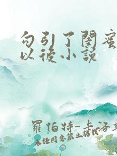 勾引了闺蜜爸爸以后小说