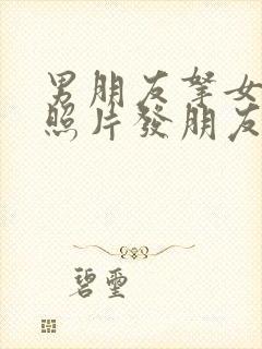 男朋友拿女朋友照片发朋友圈文案