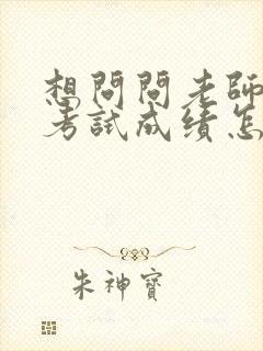 想问问老师孩子考试成绩怎么问