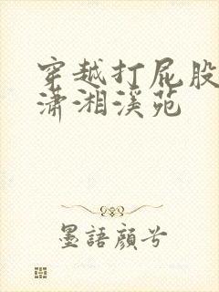 穿越打屁股男男潇湘溪苑