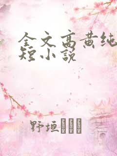 全文高黄纯肉的短小说